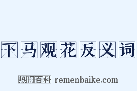 下马观花反义词是什么意思的图片